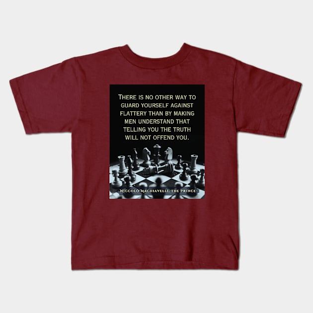 Niccolò Machiavelli quote: "There is no other way to guard yourself against flattery than by making men understand that telling you the truth will not offend you." Kids T-Shirt by artbleed